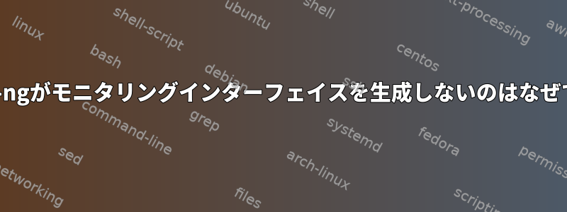 airmon-ngがモニタリングインターフェイスを生成しないのはなぜですか？