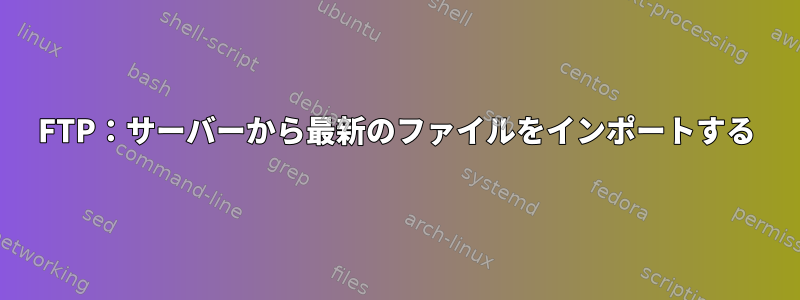 FTP：サーバーから最新のファイルをインポートする