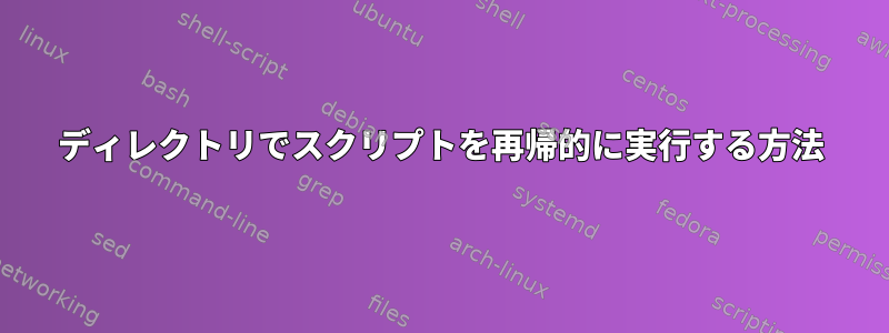 ディレクトリでスクリプトを再帰的に実行する方法