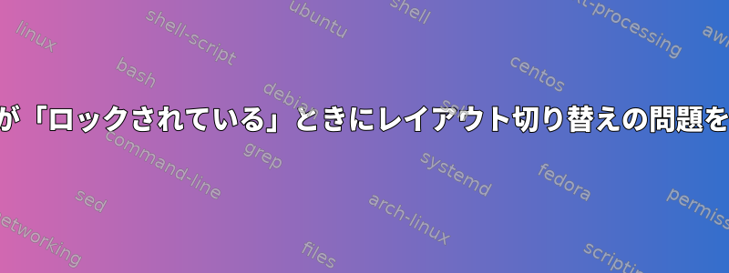 特定のレイアウトが「ロックされている」ときにレイアウト切り替えの問題を解決する方法は？