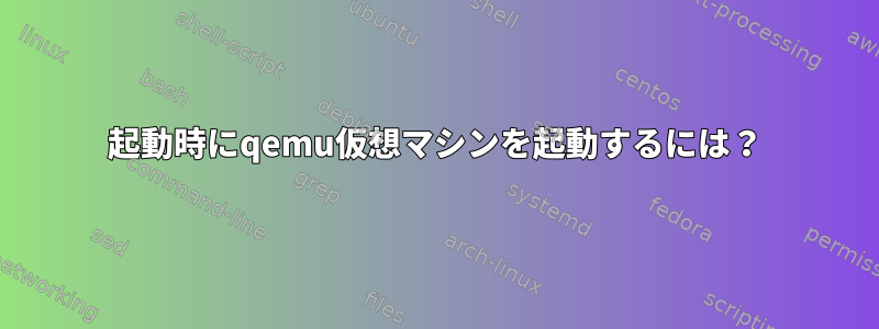 起動時にqemu仮想マシンを起動するには？