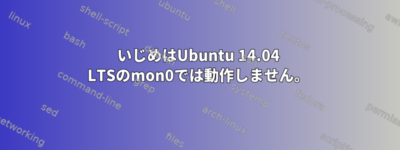 いじめはUbuntu 14.04 LTSのmon0では動作しません。