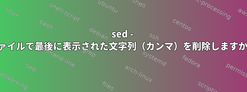 sed - ファイルで最後に表示された文字列（カンマ）を削除しますか？