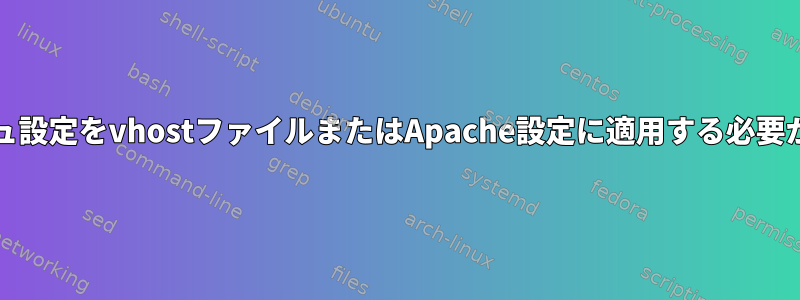 速度/キャッシュ設定をvhostファイルまたはApache設定に適用する必要がありますか？