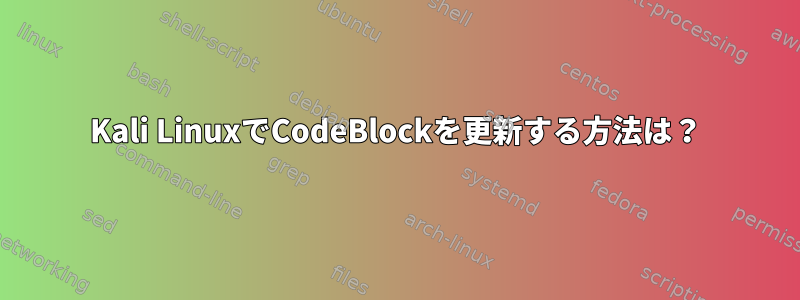 Kali LinuxでCodeBlockを更新する方法は？