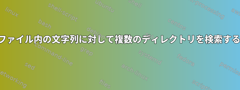 ファイル内の文字列に対して複数のディレクトリを検索する