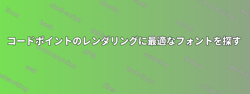 コードポイントのレンダリングに最適なフォントを探す