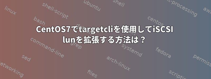 CentOS7でtargetcliを使用してiSCSI lunを拡張する方法は？