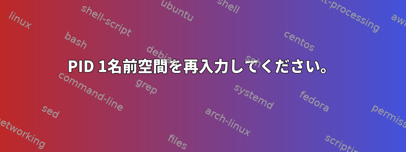 PID 1名前空間を再入力してください。