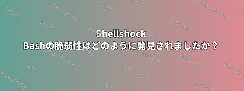 Shellshock Bashの脆弱性はどのように発見されましたか？