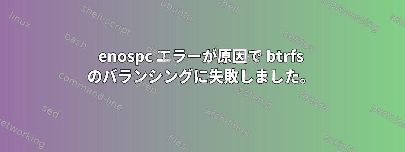 enospc エラーが原因で btrfs のバランシングに失敗しました。