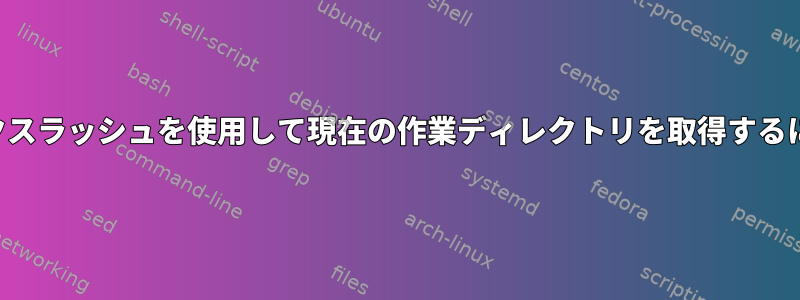 バックスラッシュを使用して現在の作業ディレクトリを取得するには？