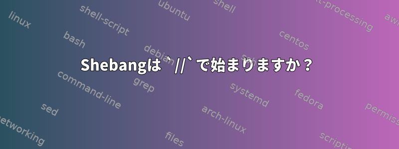 Shebangは `//`で始まりますか？