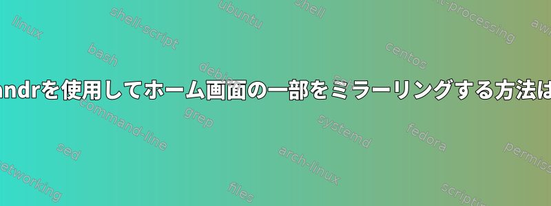 xrandrを使用してホーム画面の一部をミラーリングする方法は？