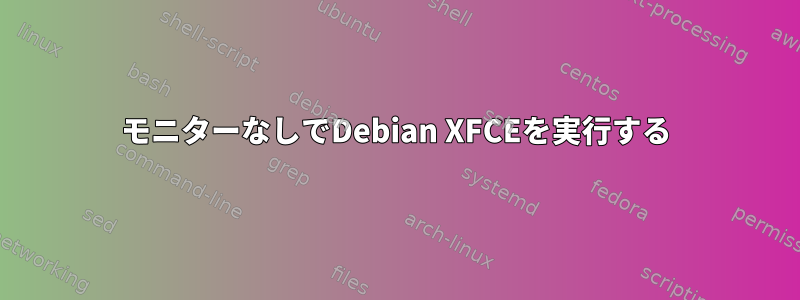 モニターなしでDebian XFCEを実行する