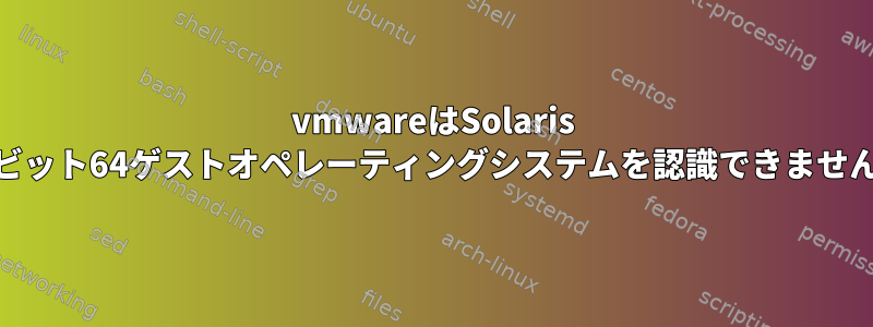 vmwareはSolaris 10ビット64ゲストオペレーティングシステムを認識できません。