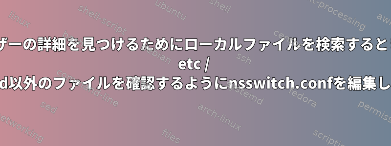 ユーザーの詳細を見つけるためにローカルファイルを検索するときに/ etc / passwd以外のファイルを確認するようにnsswitch.confを編集します。