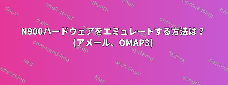 N900ハードウェアをエミュレートする方法は？ (アメール、OMAP3)