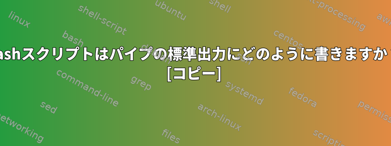 bashスクリプトはパイプの標準出力にどのように書きますか？ [コピー]