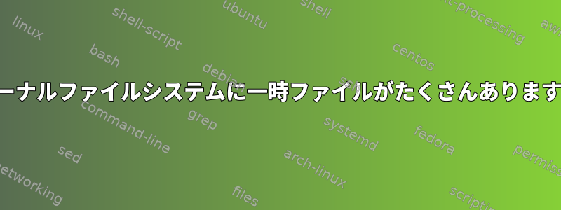 ジャーナルファイルシステムに一時ファイルがたくさんありますか？