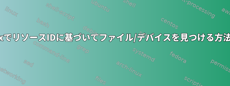 LinuxでリソースIDに基づいてファイル/デバイスを見つける方法は？