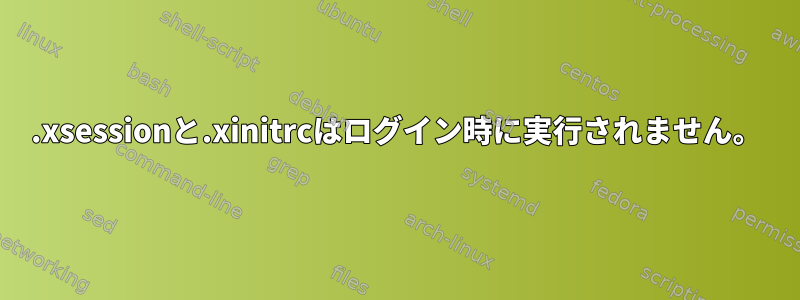 .xsessionと.xinitrcはログイン時に実行されません。