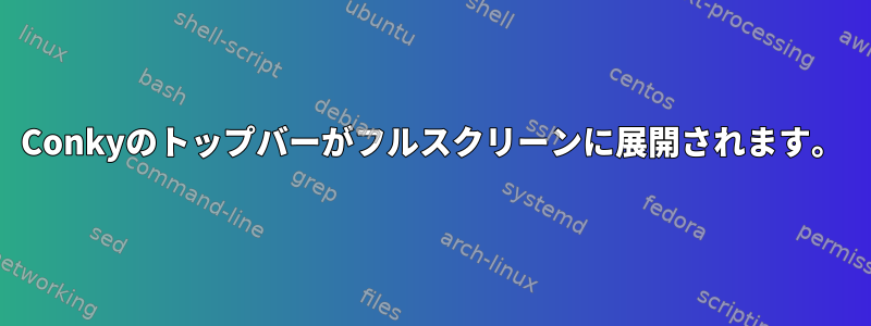 Conkyのトップバーがフルスクリーンに展開されます。