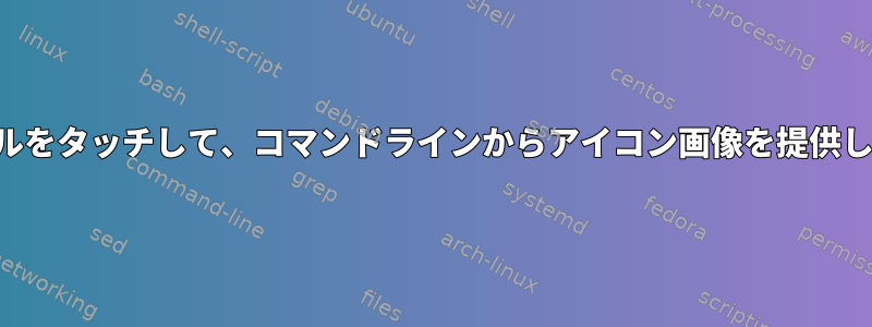 ファイルをタッチして、コマンドラインからアイコン画像を提供します。