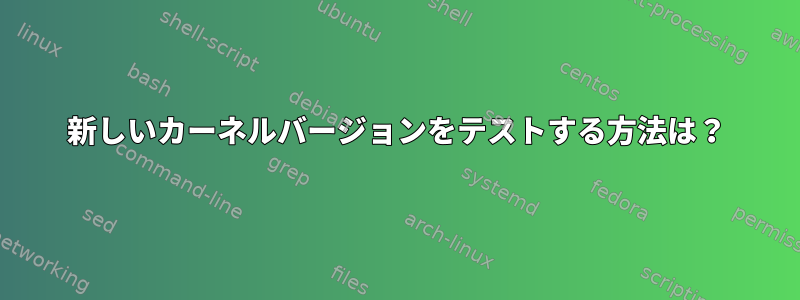 新しいカーネルバージョンをテストする方法は？