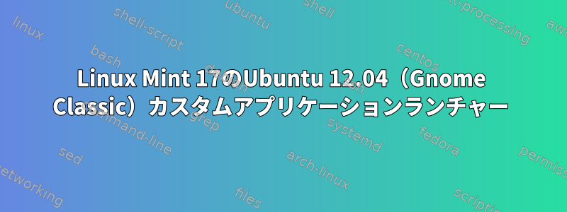 Linux Mint 17のUbuntu 12.04（Gnome Classic）カスタムアプリケーションランチャー