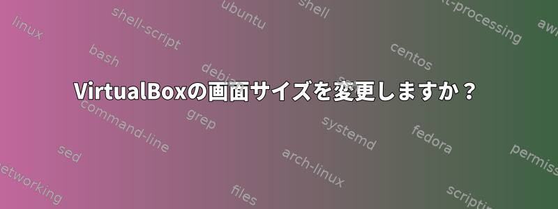 VirtualBoxの画面サイズを変更しますか？