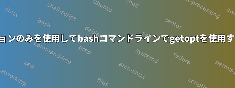 長いオプションのみを使用してbashコマンドラインでgetoptを使用する方法は？