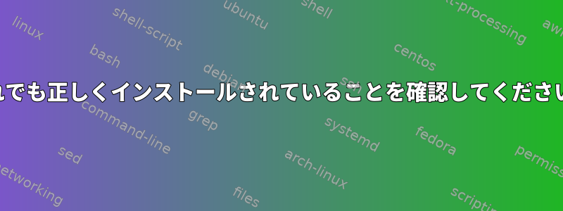 それでも正しくインストールされていることを確認してください。