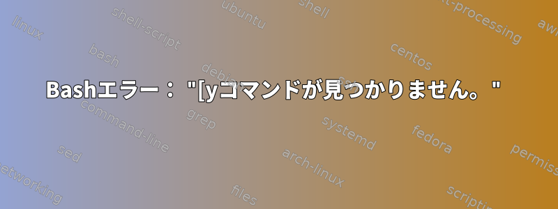 Bashエラー： "[yコマンドが見つかりません。"