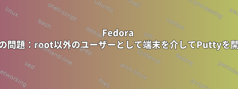 Fedora 20の問題：root以外のユーザーとして端末を介してPuttyを開く