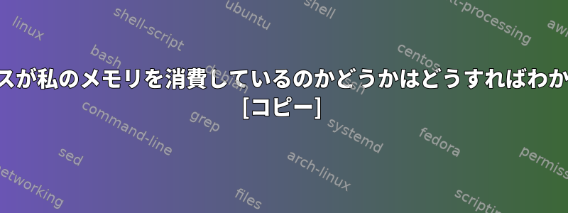 どのプロセスが私のメモリを消費しているのかどうかはどうすればわかりますか？ [コピー]