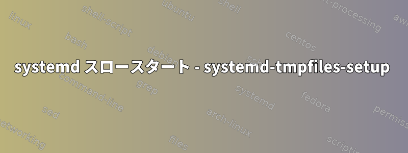 systemd スロースタート - systemd-tmpfiles-setup