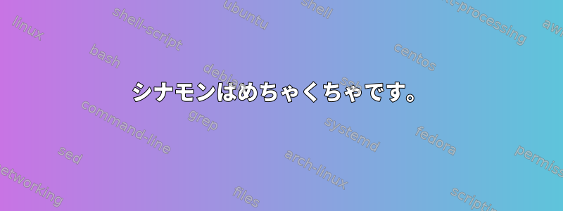 シナモンはめちゃくちゃです。