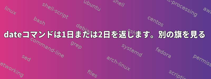 dateコマンドは1日または2日を返します。別の旗を見る