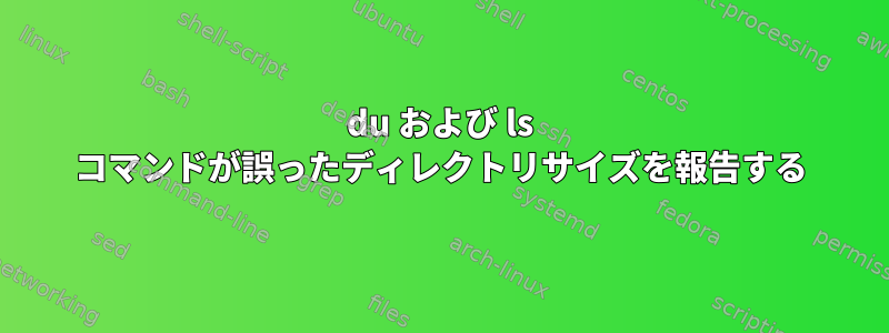 du および ls コマンドが誤ったディレクトリサイズを報告する