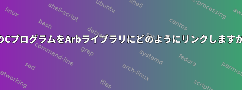 私のCプログラムをArbライブラリにどのようにリンクしますか？