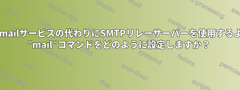 sendmailサービスの代わりにSMTPリレーサーバーを使用するように "mail"コマンドをどのように設定しますか？