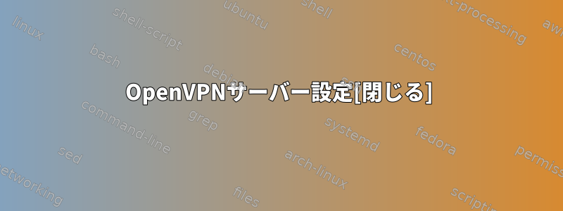 OpenVPNサーバー設定[閉じる]