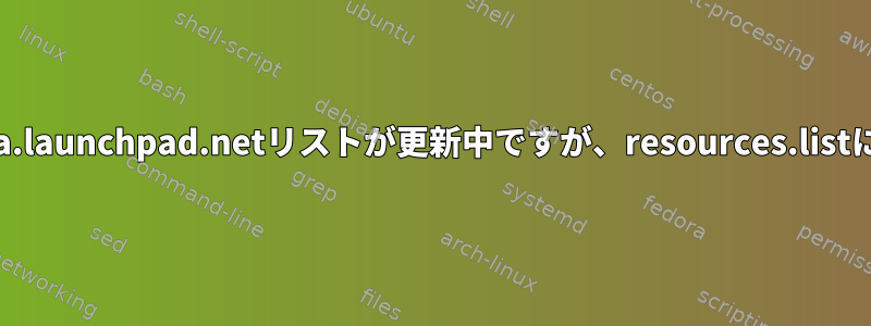 apt-getアップデートは、http://ppa.launchpad.netリストが更新中ですが、resources.listにエントリがないことを報告します。