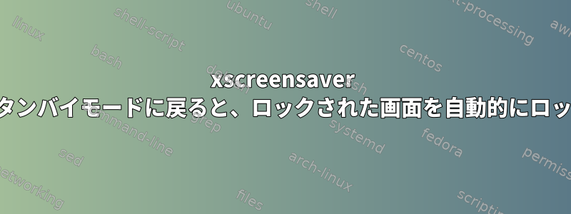 xscreensaver は、モニタースタンバイモードに戻ると、ロックされた画面を自動的にロック解除します。