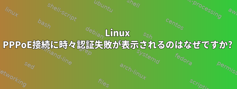 Linux PPPoE接続に時々認証失敗が表示されるのはなぜですか?