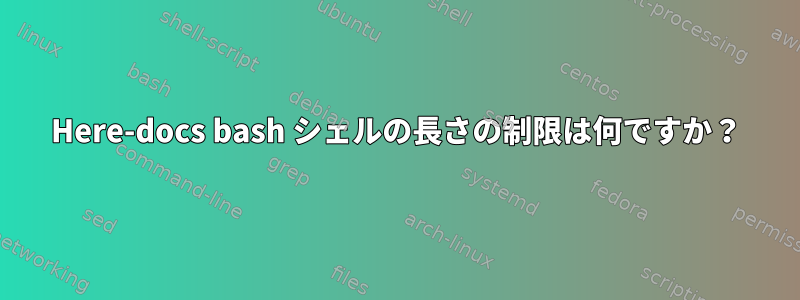 Here-docs bash シェルの長さの制限は何ですか？