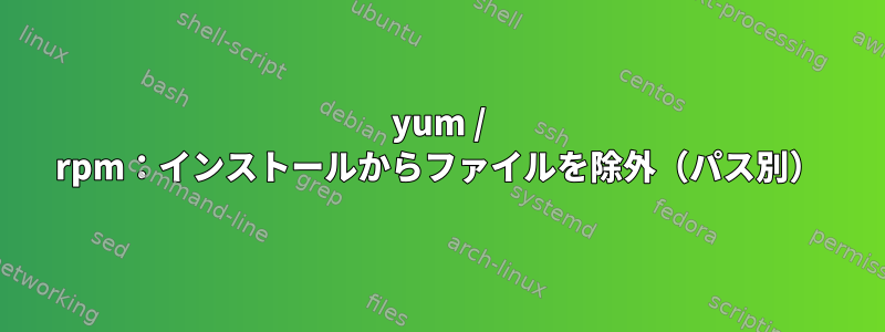 yum / rpm：インストールからファイルを除外（パス別）