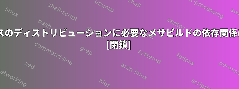 Debianベースのディストリビューションに必要なメサビルドの依存関係は何ですか？ [閉鎖]