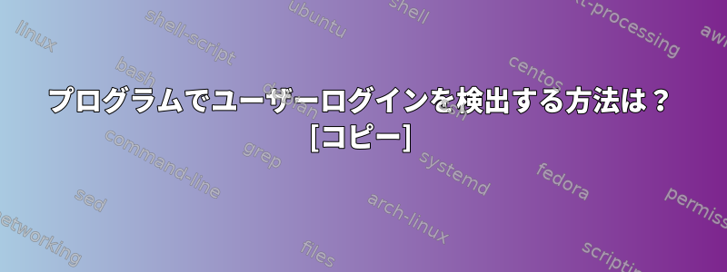 プログラムでユーザーログインを検出する方法は？ [コピー]